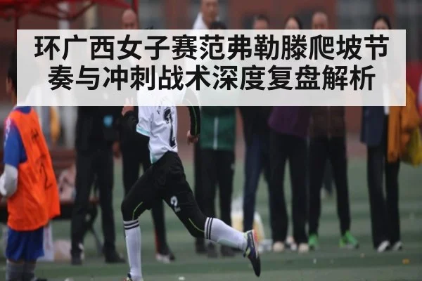 环广西女子赛范弗勒滕爬坡节奏与冲刺战术深度复盘解析