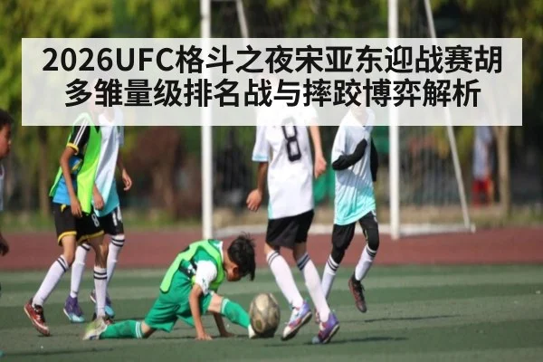 2026UFC格斗之夜宋亚东迎战赛胡多雏量级排名战与摔跤博弈解析